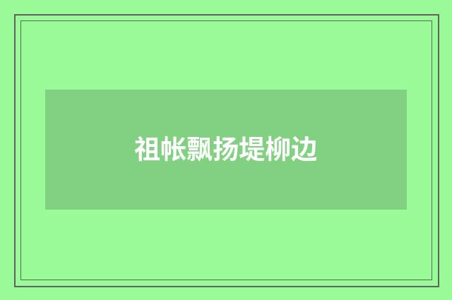 祖帐飘扬堤柳边