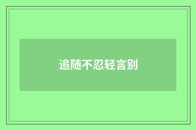 追随不忍轻言别