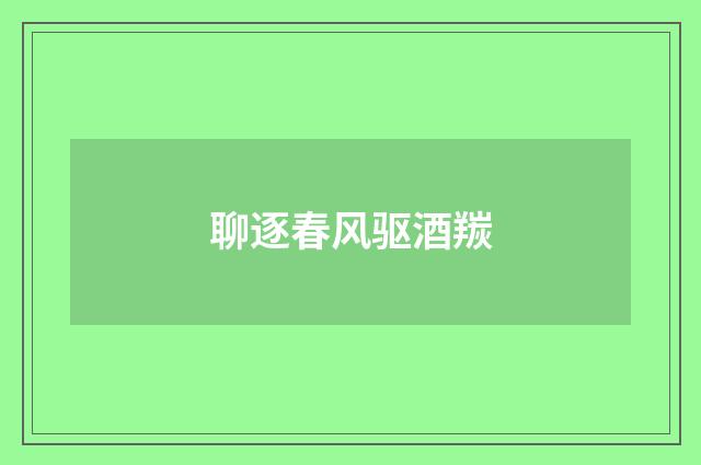 聊逐春风驱酒羰