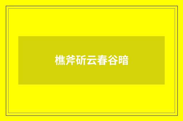 樵斧斫云春谷暗
