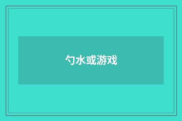 勺水或游戏
