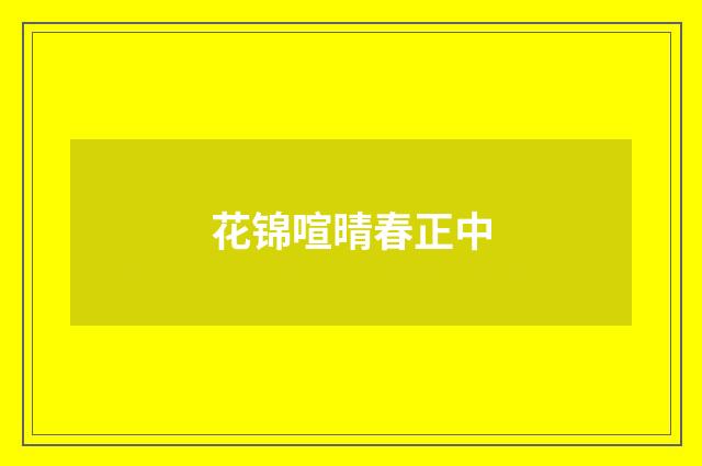 花锦喧晴春正中