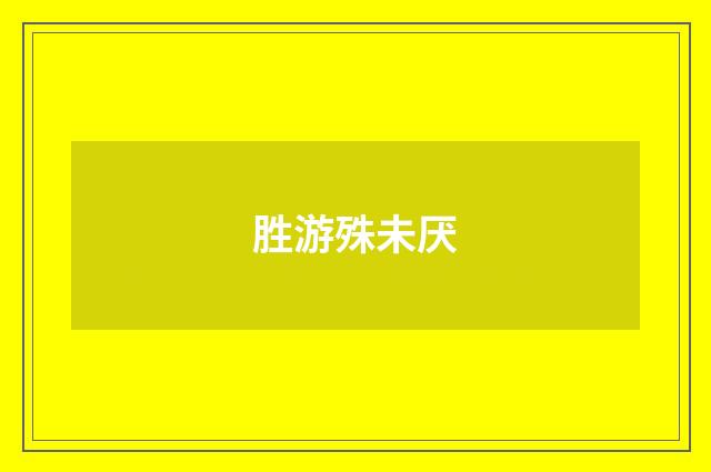 胜游殊未厌