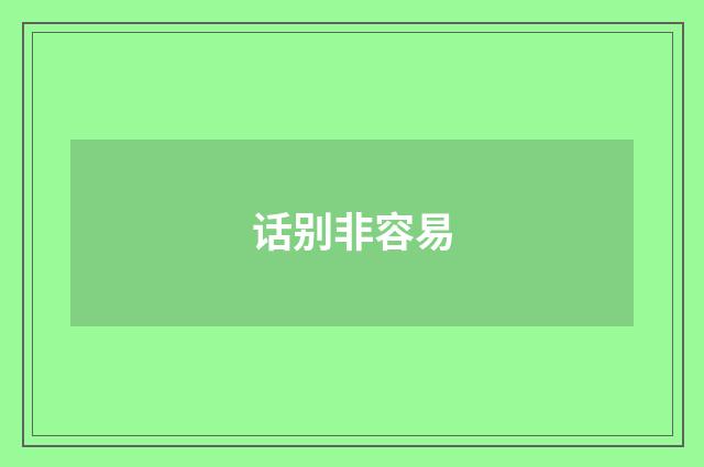 话别非容易