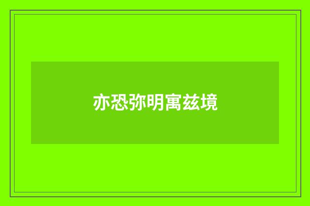亦恐弥明寓兹境