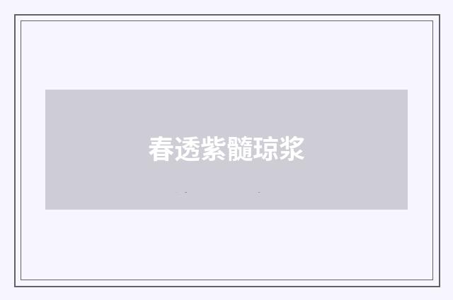 春透紫髓琼浆
