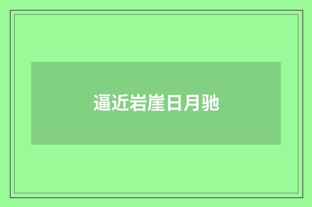 逼近岩崖日月驰
