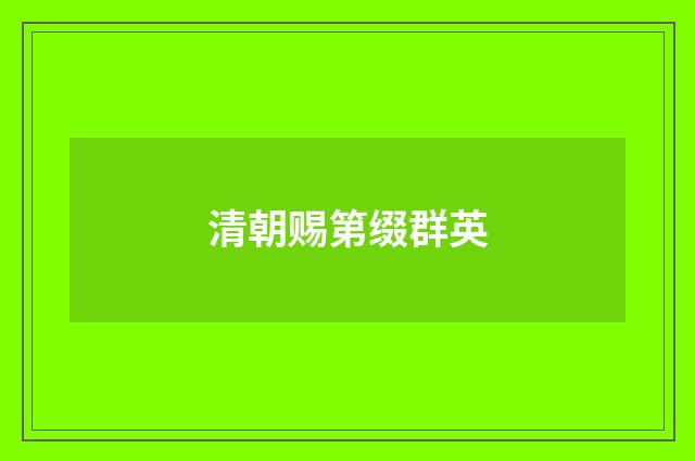 清朝赐第缀群英