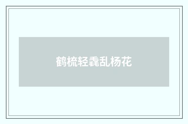 鹤梳轻毳乱杨花