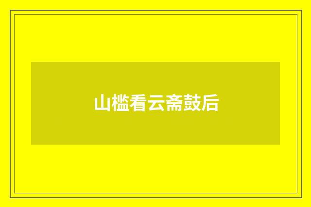 山槛看云斋鼓后