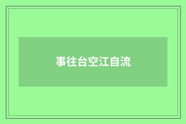 事往台空江自流