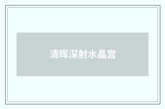 清晖深射水晶宫