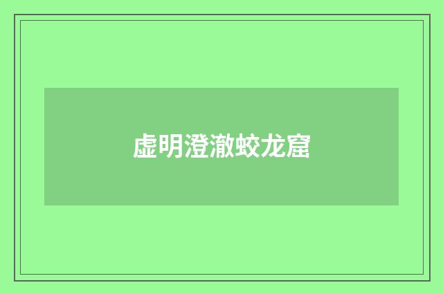 虚明澄澈蛟龙窟