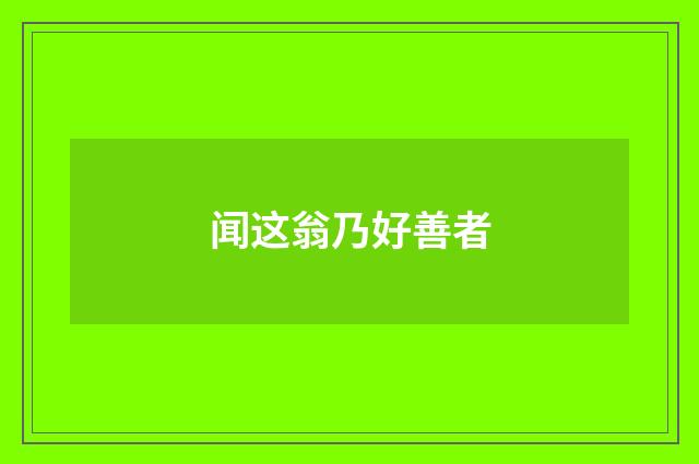 闻这翁乃好善者