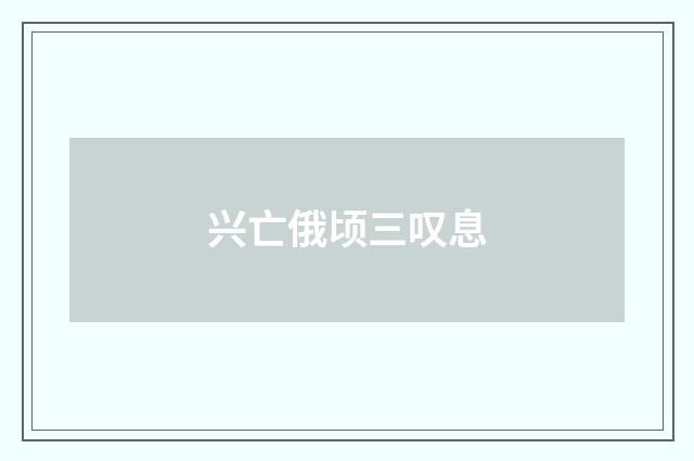 兴亡俄顷三叹息