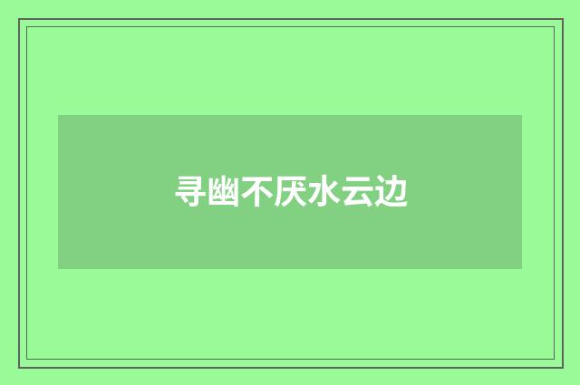 寻幽不厌水云边