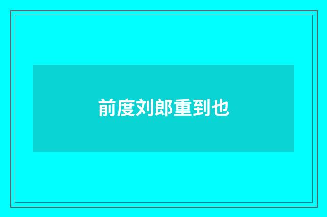 前度刘郎重到也