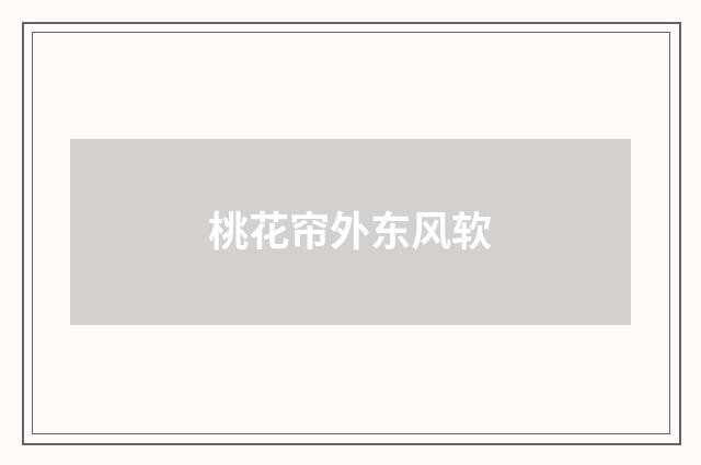 桃花帘外东风软
