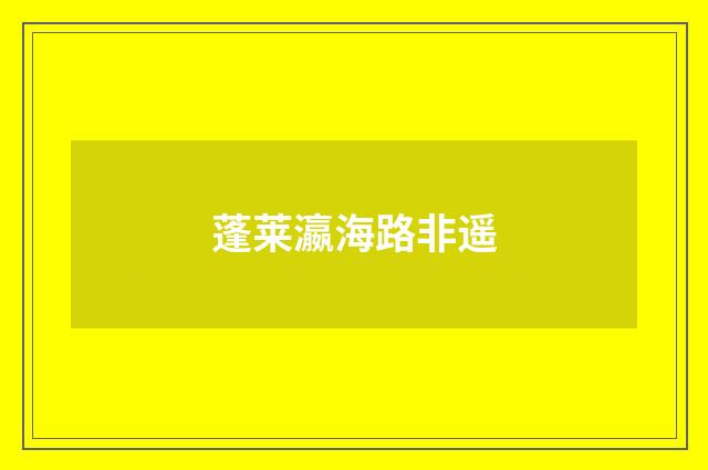 蓬莱瀛海路非遥