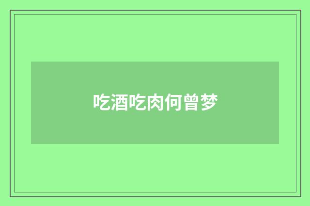 吃酒吃肉何曾梦