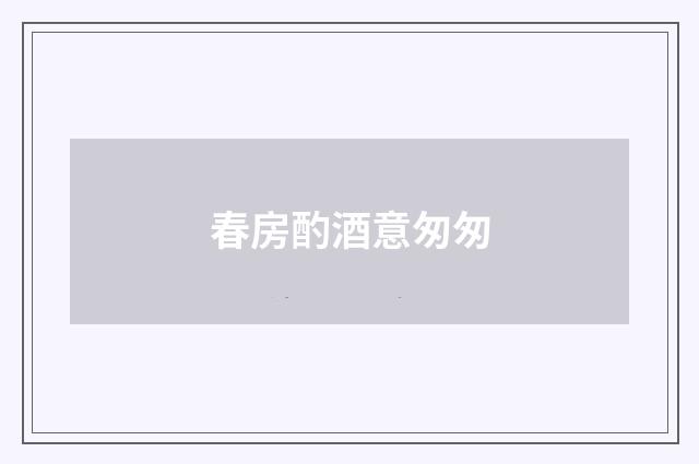 春房酌酒意匆匆