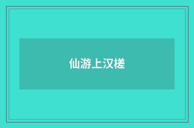仙游上汉槎