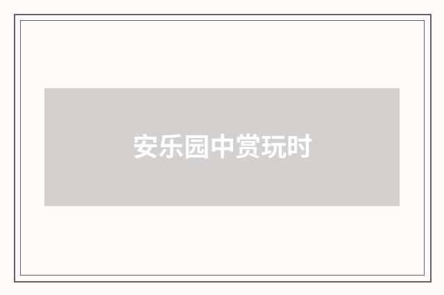 安乐园中赏玩时