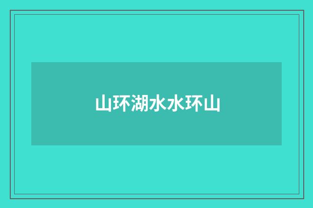山环湖水水环山