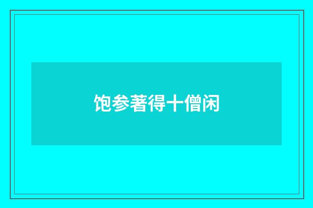 饱参著得十僧闲