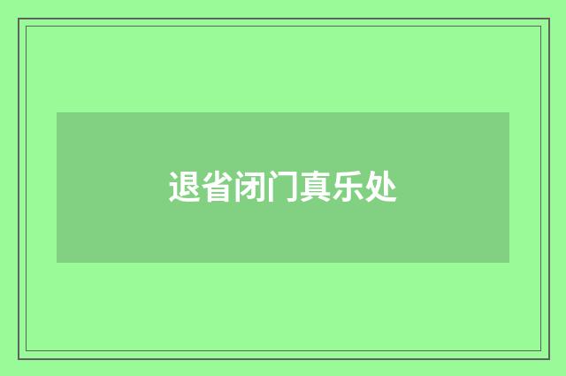退省闭门真乐处