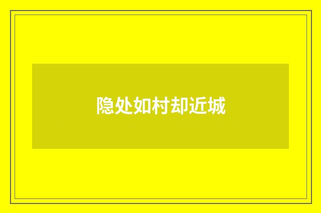隐处如村却近城