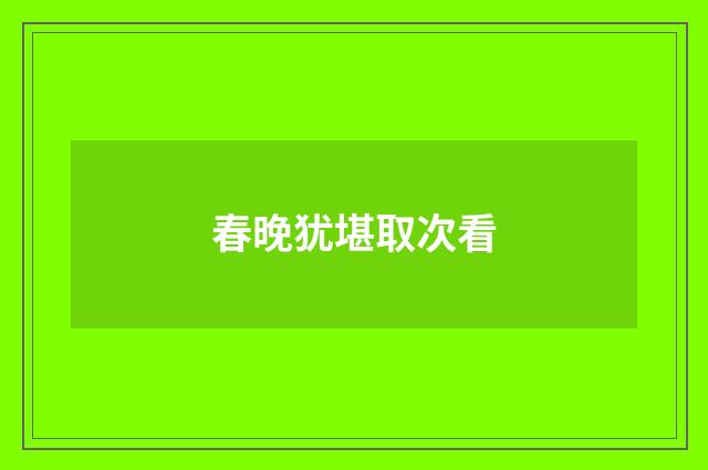 春晚犹堪取次看
