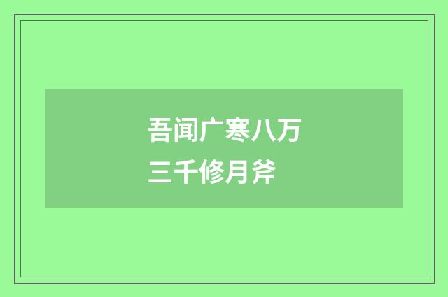吾闻广寒八万三千修月斧