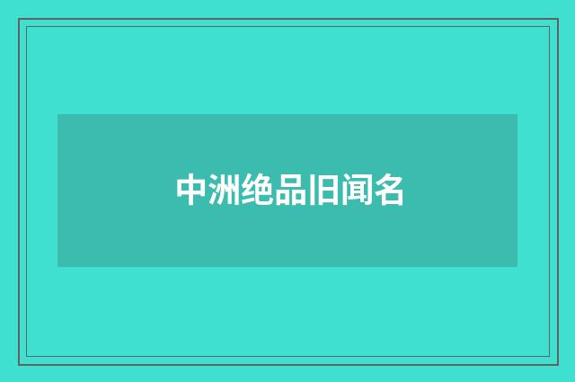 中洲绝品旧闻名