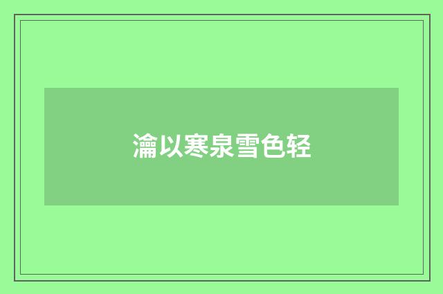 瀹以寒泉雪色轻