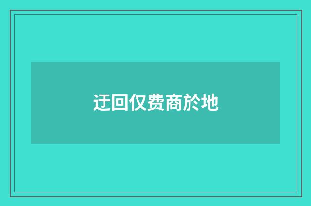 迂回仅费商於地
