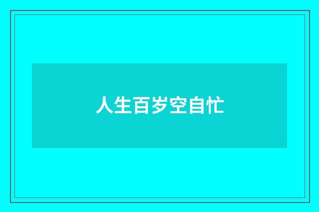 人生百岁空自忙