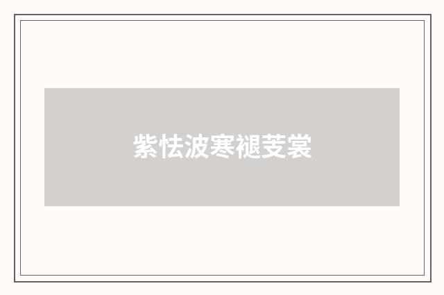 紫怯波寒褪芰裳