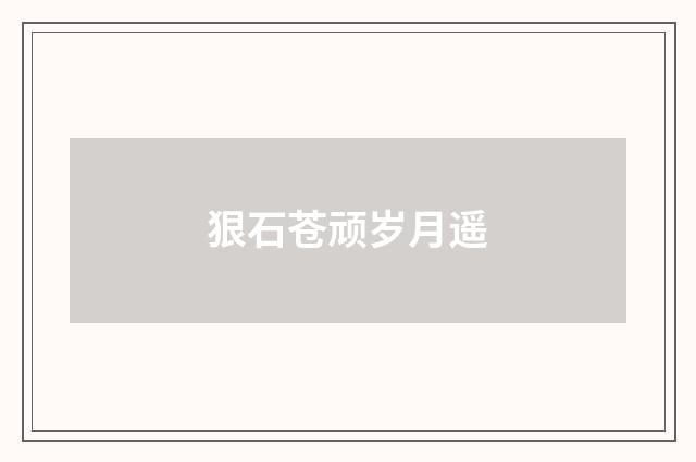 狠石苍顽岁月遥