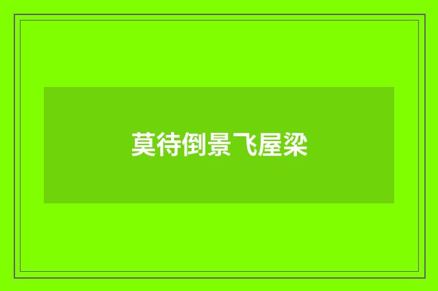 莫待倒景飞屋梁