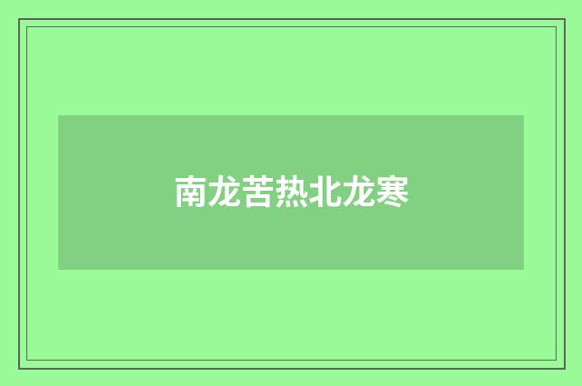 南龙苦热北龙寒