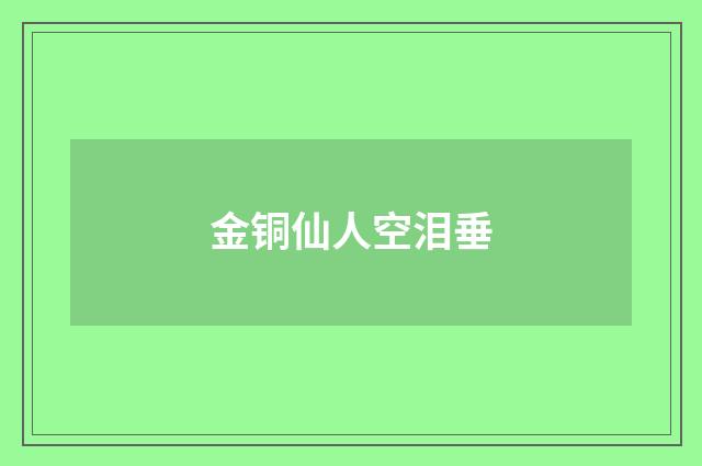 金铜仙人空泪垂