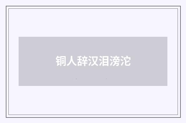 铜人辞汉泪滂沱