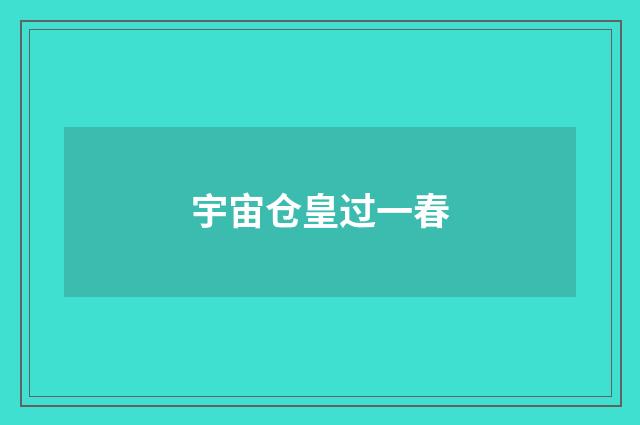 宇宙仓皇过一春
