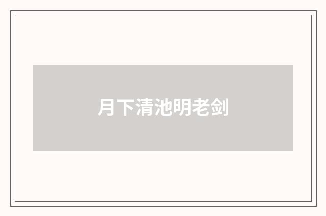 月下清池明老剑