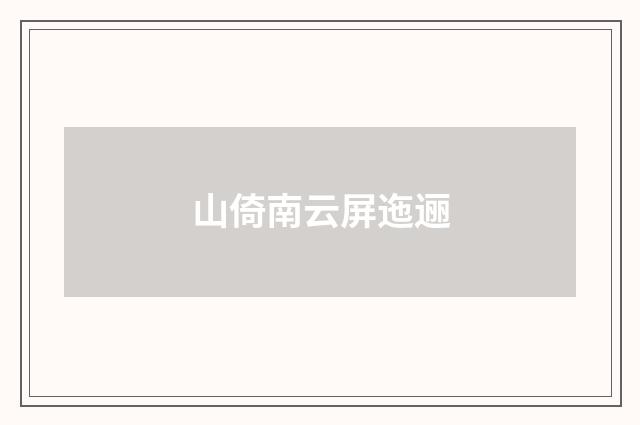 山倚南云屏迤逦