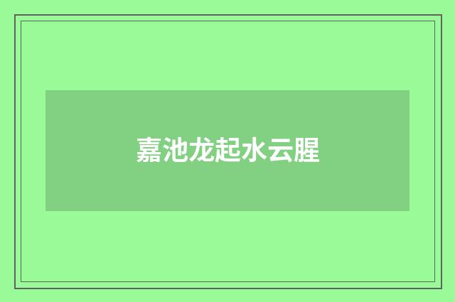 嘉池龙起水云腥