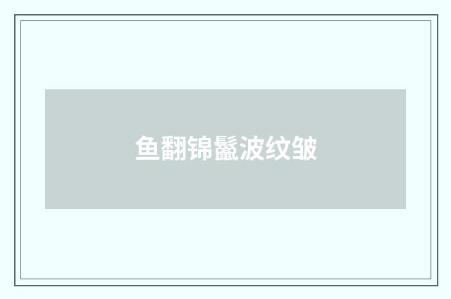 鱼翻锦鬣波纹皱
