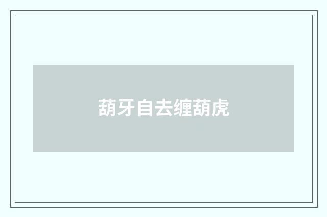 葫牙自去缠葫虎