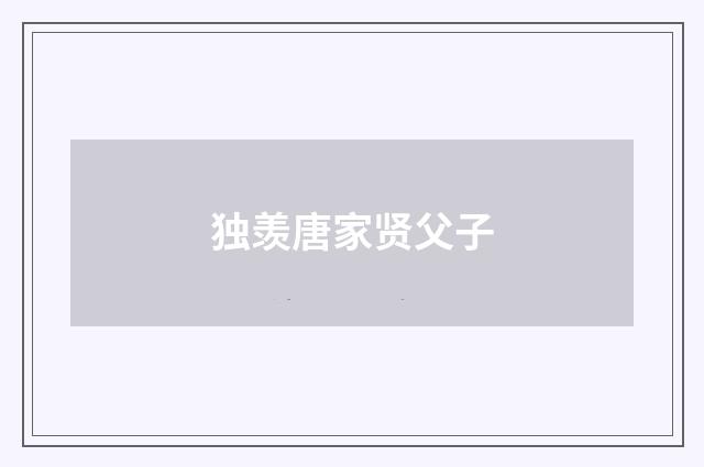 独羡唐家贤父子